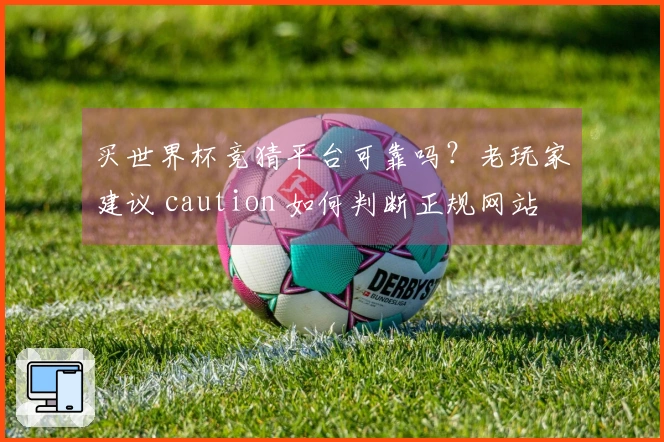 买世界杯竞猜平台可靠吗？老玩家建议 caution 如何判断正规网站