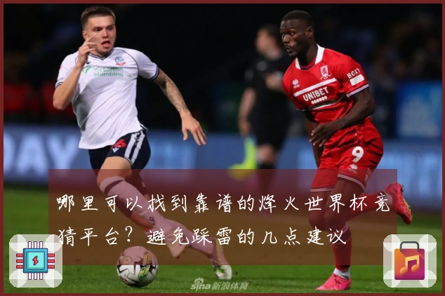 哪里可以找到靠谱的烽火世界杯竞猜平台？避免踩雷的几点建议