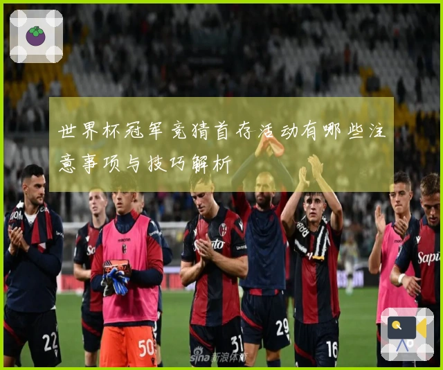 世界杯冠军竞猜首存活动有哪些注意事项与技巧解析
