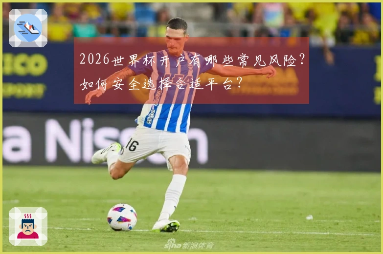 2026世界杯开户有哪些常见风险？如何安全选择合适平台？