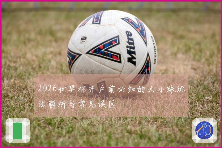 2026世界杯开户前必知的大小球玩法解析与常见误区